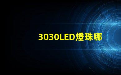 3030LED燈珠哪個(gè)廠家質(zhì)量好？3030LED燈珠的主要技術(shù)參數(shù)是什么？